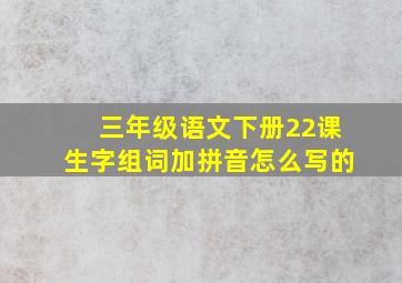 三年级语文下册22课生字组词加拼音怎么写的