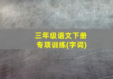 三年级语文下册专项训练(字词)