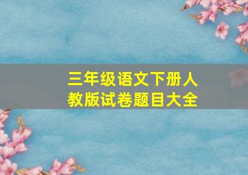 三年级语文下册人教版试卷题目大全