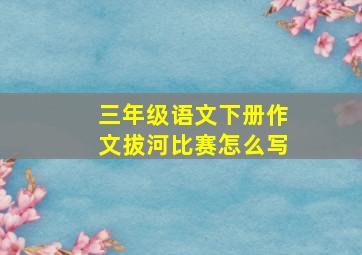 三年级语文下册作文拔河比赛怎么写