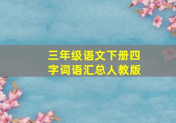 三年级语文下册四字词语汇总人教版