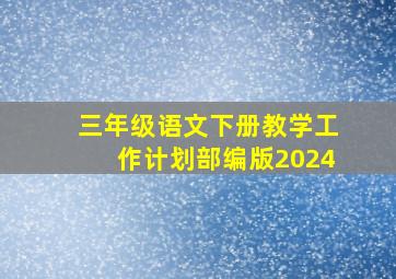 三年级语文下册教学工作计划部编版2024