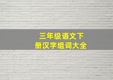 三年级语文下册汉字组词大全