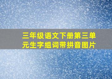 三年级语文下册第三单元生字组词带拼音图片