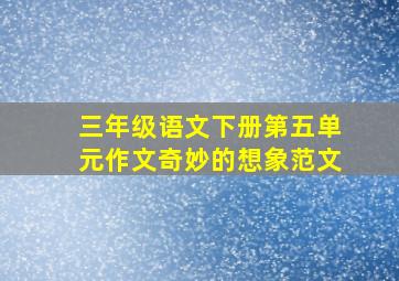 三年级语文下册第五单元作文奇妙的想象范文