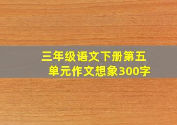 三年级语文下册第五单元作文想象300字