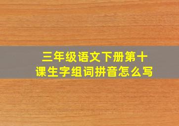 三年级语文下册第十课生字组词拼音怎么写