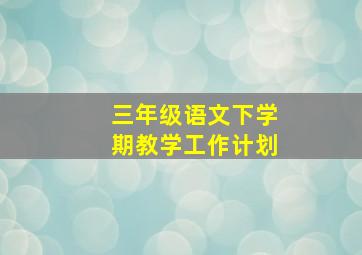 三年级语文下学期教学工作计划