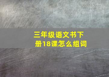 三年级语文书下册18课怎么组词