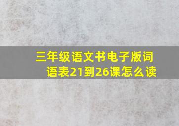 三年级语文书电子版词语表21到26课怎么读