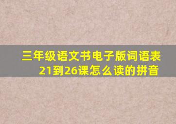 三年级语文书电子版词语表21到26课怎么读的拼音