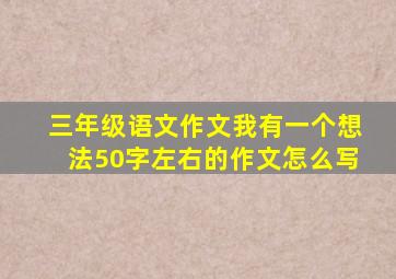 三年级语文作文我有一个想法50字左右的作文怎么写