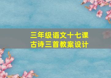 三年级语文十七课古诗三首教案设计