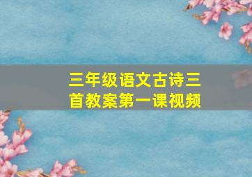 三年级语文古诗三首教案第一课视频