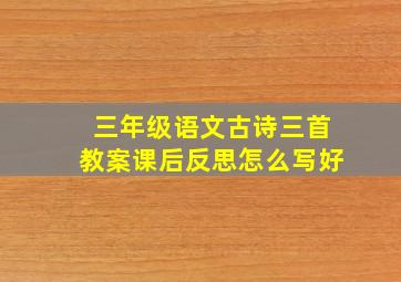 三年级语文古诗三首教案课后反思怎么写好