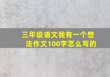 三年级语文我有一个想法作文100字怎么写的