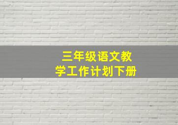 三年级语文教学工作计划下册