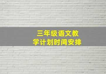 三年级语文教学计划时间安排