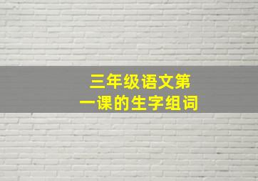 三年级语文第一课的生字组词