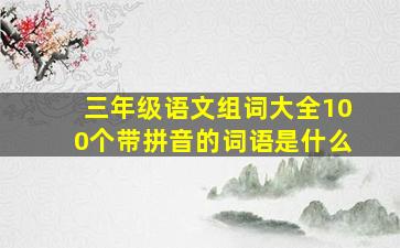 三年级语文组词大全100个带拼音的词语是什么