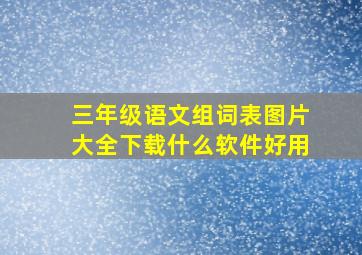 三年级语文组词表图片大全下载什么软件好用