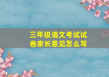 三年级语文考试试卷家长意见怎么写