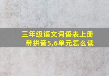 三年级语文词语表上册带拼音5,6单元怎么读