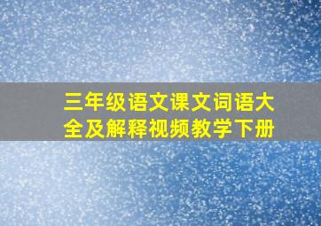 三年级语文课文词语大全及解释视频教学下册