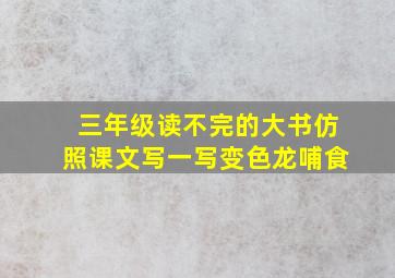 三年级读不完的大书仿照课文写一写变色龙哺食