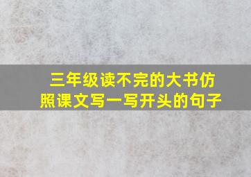 三年级读不完的大书仿照课文写一写开头的句子