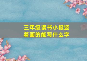 三年级读书小报竖着画的能写什么字