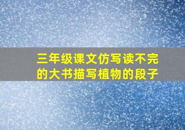 三年级课文仿写读不完的大书描写植物的段子