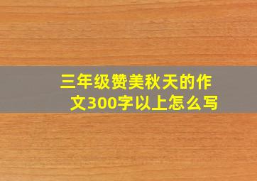 三年级赞美秋天的作文300字以上怎么写