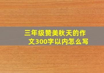 三年级赞美秋天的作文300字以内怎么写