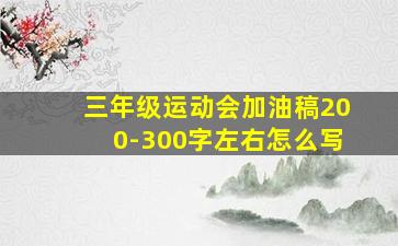 三年级运动会加油稿200-300字左右怎么写