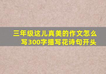 三年级这儿真美的作文怎么写300字描写花诗句开头