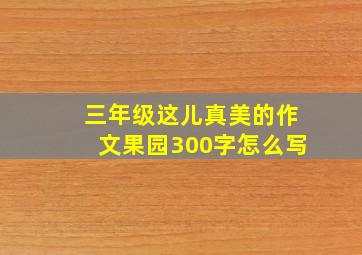 三年级这儿真美的作文果园300字怎么写