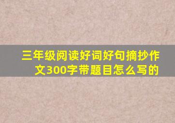 三年级阅读好词好句摘抄作文300字带题目怎么写的