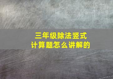 三年级除法竖式计算题怎么讲解的