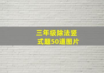 三年级除法竖式题50道图片