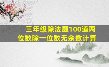 三年级除法题100道两位数除一位数无余数计算