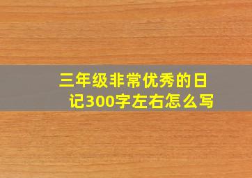 三年级非常优秀的日记300字左右怎么写