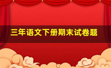 三年语文下册期末试卷题