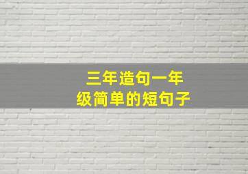 三年造句一年级简单的短句子