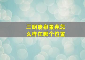 三明瑞泉景苑怎么样在哪个位置