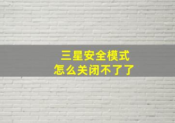 三星安全模式怎么关闭不了了