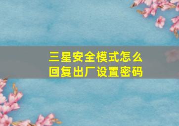 三星安全模式怎么回复出厂设置密码