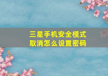 三星手机安全模式取消怎么设置密码