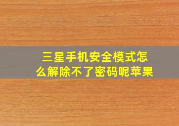 三星手机安全模式怎么解除不了密码呢苹果