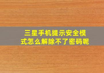 三星手机提示安全模式怎么解除不了密码呢